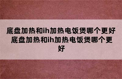 底盘加热和ih加热电饭煲哪个更好 底盘加热和ih加热电饭煲哪个更好